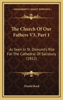 The Church Of Our Fathers V3, Part 1: As Seen In St. Osmund's Rite For The Cathedral Of Salisbury 1437333516 Book Cover