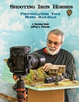 Shooting Iron Horses: Photographing Your Model Railroad 1716972914 Book Cover