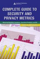 Complete Guide to Security and Privacy Metrics: Measuring Regulatory Compliance, Operational Resilience, and ROI 0849354021 Book Cover