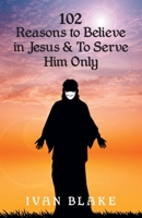 102 Reasons to Believe in Jesus and To Serve Him Only 1098086090 Book Cover