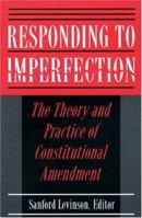 Responding to Imperfection - The Theory and Practice of Constitutional Amendment 0691025703 Book Cover