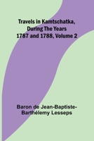 Travels in Kamtschatka, During the years 1787 and 1788, Volume 2 935796102X Book Cover