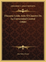 Discurso Leido Ante El Claustro de La Universidad Central... 1273475550 Book Cover