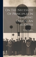 On The Necessity Of Principles In Teaching Design, An Address 1021589233 Book Cover