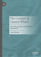 The Creation of Canary Wharf: The Fall and Rise of London’s Docklands 3032264057 Book Cover