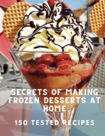 Secrets of Making Frozen Desserts At Home 150 Tested Recipes 1805479911 Book Cover