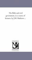 The Bible and the Civil Government, in a Course of Lectures, 1425525989 Book Cover