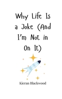 Why Life Is a Joke (And I'm Not in On It) 180566378X Book Cover