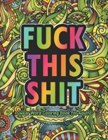 Fuck This Shit Swear Word Coloring Book For Adults: Stress Relief and Relaxation For Adult Coloring Books. B091R1ZFCQ Book Cover