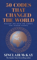 50 Codes That Changed the World: . . . and Your Chance to Solve Them! 1472297210 Book Cover