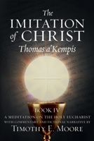 The Imitation of Christ Book IV, by Thomas A'Kempis with Edits and Fictional Narrative by Timothy E. Moore: Divine Union B0CPPT79TF Book Cover