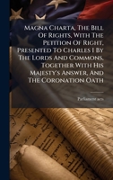Magna Charta, The Bill Of Rights, With The Petition Of Right, Presented To Charles I By The Lords And Commons, Together With His Majesty's Answer, And The Coronation Oath B0FK15BHNH Book Cover