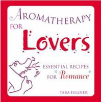 Aromatherapy for Lovers: Essential Recipes for Romance 1582900469 Book Cover