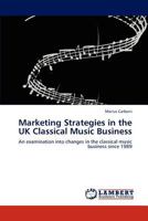 Marketing Strategies in the UK Classical Music Business: An examination into changes in the classical music business since 1989 3845475560 Book Cover
