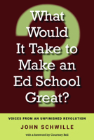 What Would It Take to Make an Ed School Great?: Voices from an Unfinished Revolution 1948314134 Book Cover