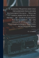 G. A. Siddons Praktischer Und Erfahrener Englischer Rathgeber Für Alle ... Welche Ihren Arbeiten Aus Holz, Metall ... &c. Durch Schleifen, Poliren, ... Zwei und achtzigster Band 1019318600 Book Cover