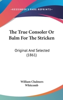 The True Consoler Or Balm For The Stricken: Original And Selected 1104404664 Book Cover