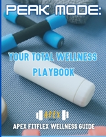 Peak Mode: Your Total Wellness Playbook: Apex FitFlex Wellness Guide B0F4XMH9XV Book Cover