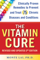 The Vitamin Cure: Clinically Proven Remedies to Prevent and Treat 99 Chronic Diseases and Conditions Revised & Updated 2nd Edition