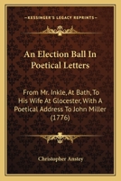 An election ball, in poetical letters from Mr. Inkle, at Bath, to his wife at Glocester: with a poetical address to John Miller, Esq. at Batheaston ... of The new Bath guide. The third edition. 1245014595 Book Cover