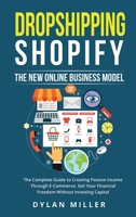 Dropshipping Shopify: The New Online Business Model. The Complete Guide to Creating Passive Income Through E-Commerce. Get Your Financial Freedom Without Investing Capital 1914562038 Book Cover