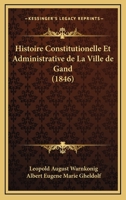 Histoire Constitutionelle Et Administrative de La Ville de Gand (1846) 1167646576 Book Cover