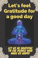 Let's feel Gratitude for a good day: Gratitude is one of the most powerful human emotions, because it not only enables us to appreciate what we ... to attract new blessings into our lives. B085RTHPJ1 Book Cover