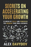 Secrets On Accelerating Your Growth: 52 Weeks of Skills and Principles for Growing Your Small Business 1658148169 Book Cover