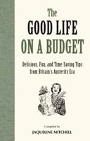 The Good Life on a Budget: Delicious, Fun and Time-Saving Tips from the Austerity Era 1849084815 Book Cover