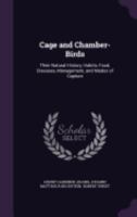 Cage and Chamber Birds: Their Natural History, Habits, Foods, Diseases, Management and Modes of Capture 1548663409 Book Cover