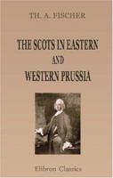 The Scots in Eastern and Western Prussia: A sequel to The Scots in Germany, a contribution towards the history of the Scot abroad 1402192509 Book Cover