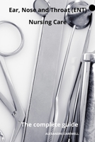 Ear Nose and Throat (ENT) Nursing Care The complete Guide B0CN983DH8 Book Cover