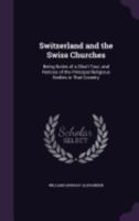 Schwitzerland and the Swiss Churches: Being Notes of a Short Tour, and Notices of the Principal Religious Bodies in That Country 1437319459 Book Cover