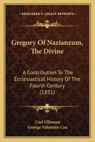 Gregory of Nazianzum. Ho Theologos 'The Divine', a Contribution to the Ecclesiastical History of the Fourth Century 117799478X Book Cover