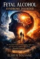 Fetal Alcohol Syndrome Disorder: The Essential Guide to Understanding, Supporting, and Nurturing Children Affected by Prenatal Exposure B0GQZ7R7SX Book Cover