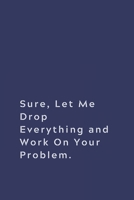 Sure, Let Me Drop Everything and Work On Your Problem.: Lined notebook 1674029365 Book Cover