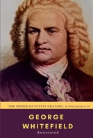 The Prince of Pulpit Orators: A Portraiture of Rev. George Whitefield, M.a.: Illustrated by Anecdotes and Incidents 1700995243 Book Cover