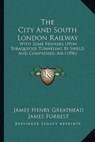 The City And South London Railway: With Some Remarks Upon Subaqueous Tunneling By Shield And Compressed Air 1165073595 Book Cover