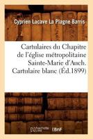 Cartulaires Du Chapitre de L'A(c)Glise Ma(c)Tropolitaine Sainte-Marie D'Auch. Cartulaire Blanc (A0/00d.1899) 2012528104 Book Cover