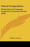 School Composition: Being Advanced Language-Lessons for Grammar Schools 1022074830 Book Cover
