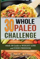 30 Whole Paleo Challenge: Whole 30 Guide to Weight Loss and Food Freedom 1539488519 Book Cover