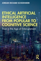 Ethical Artificial Intelligence from Popular to Cognitive Science: Trust in the Age of Entanglement 036769798X Book Cover