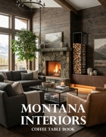 Montana Interiors Coffee Table Book: A Celebration of Mountain Homes, Rustic Luxury, Ranch Retreats, and Western Design Inspiration B0HJB5DLLK Book Cover