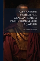 Aelii Antonii Nebrissensis Grammaticarum Institutionum Libri Quatuor: Nunc Denuo Ad Publicam Utilitatem Diligentissimè Recogniti Nec Non Gotholaunicis Explanationibus Ac Notis Illustrati ... 1246783916 Book Cover