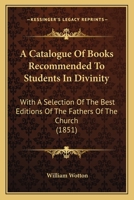 A Catalogue Of Books Recommended To Students In Divinity: With A Selection Of The Best Editions Of The Fathers Of The Church 1164587641 Book Cover