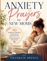 Anxiety Prayers for New Moms: 90 Powerful Prayers to Calm Worry, Quiet Fear, and Find God's Peace in Every Season of Motherhood B0H6L6NM4S Book Cover