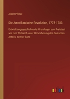 Die Amerikanische Revolution, 1775-1783: Entwicklungsgeschichte der Grundlagen zum Freistaat wie zum Weltreich unter Hervorhebung des deutschen Anteil 3368485806 Book Cover
