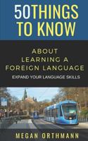 50 THINGS TO KNOW ABOUT LEARNING A FOREIGN LANGUAGE: Expand your Language Skills 1793137110 Book Cover