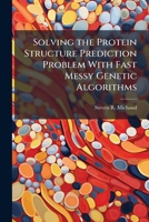 Solving the Protein Structure Prediction Problem With Fast Messy Genetic Algorithms 1025147405 Book Cover