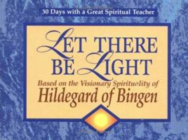 Let There Be Light: Based on the Visionary Spirituality of Hildegard of Bingen (30 Days With a Great Spiritual Teacher) 0877936021 Book Cover